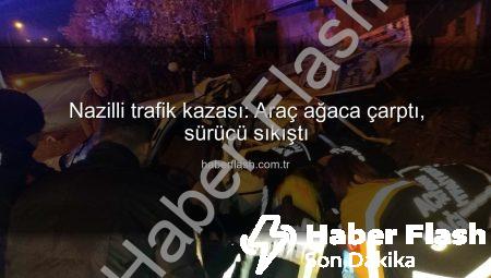 Nazilli trafik kazası: Araç ağaca çarptı, sürücü sıkıştı