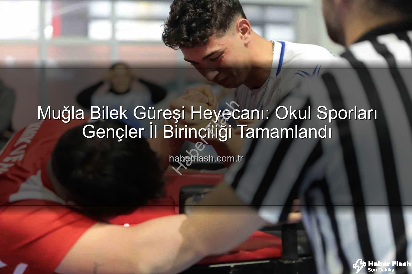 Muğla bilek güreşi - Muğla Bilek Güreşi Heyecanı: Okul Sporları Gençler İl Birinciliği Tamamlandı