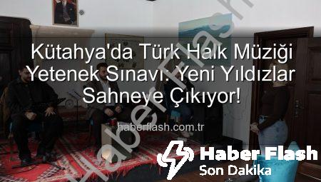 Kütahya’da Türk Halk Müziği Yetenek Sınavı: Yeni Yıldızlar Sahneye Çıkıyor!