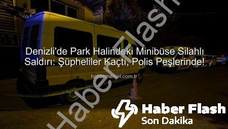 Denizli’de Park Halindeki Minibüse Silahlı Saldırı: Şüpheliler Kaçtı, Polis Peşlerinde!