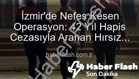 İzmir’de Nefes Kesen Operasyon: 42 Yıl Hapis Cezasıyla Aranan Hırsız Yakalandı!