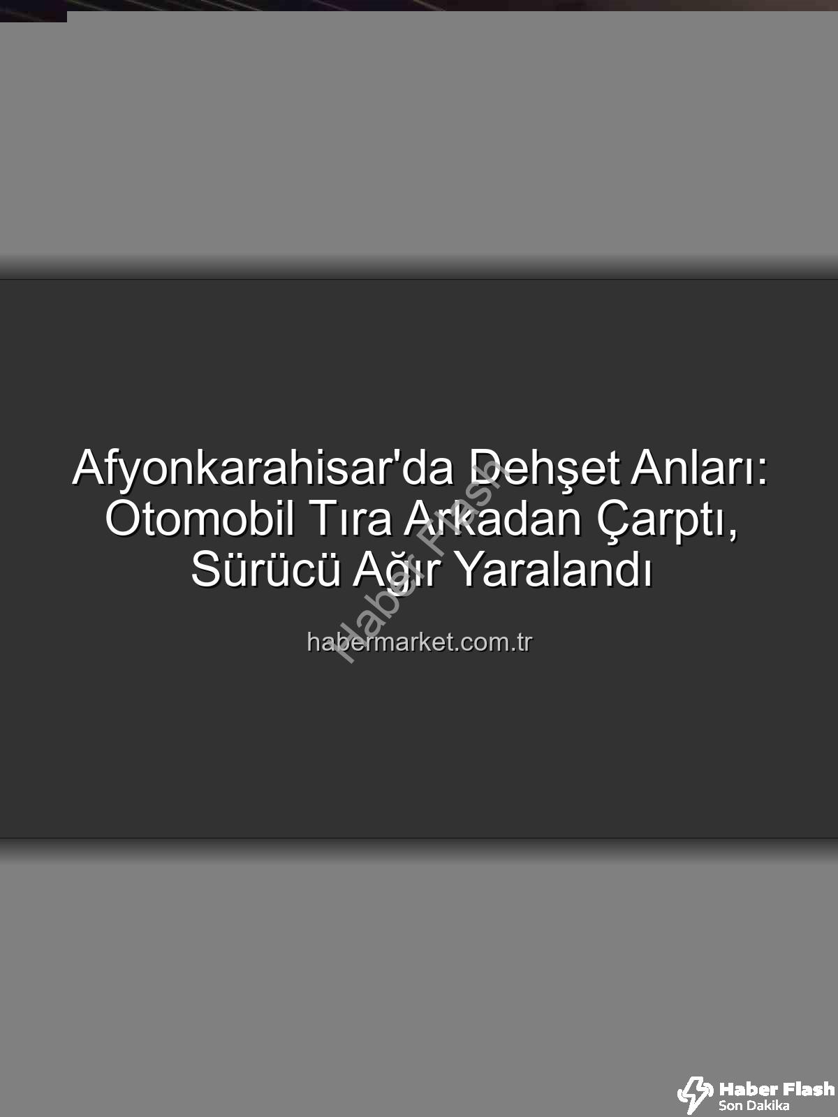 Afyonkarahisar kaza - Afyonkarahisar'da Korkunç Kaza: Otomobil Tıra Arkadan Çarptı, Sürücü Ağır Yaralı!