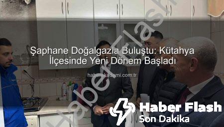 Şaphane Doğalgazla Buluştu: Kütahya İlçesinde Yeni Dönem Başladı!