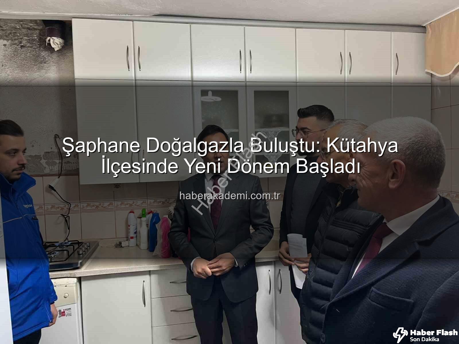 Şaphane doğalgaz - Şaphane Doğalgazla Buluştu: Kütahya İlçesinde Yeni Dönem Başladı!