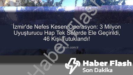İzmir’de Nefes Kesen Operasyon: 3 Milyon Uyuşturucu Hap Tek Seferde Ele Geçirildi, 46 Kişi Tutuklandı!