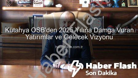 Kütahya OSB’den 2025 Yılına Damga Vuran Yatırımlar ve Gelecek Vizyonu