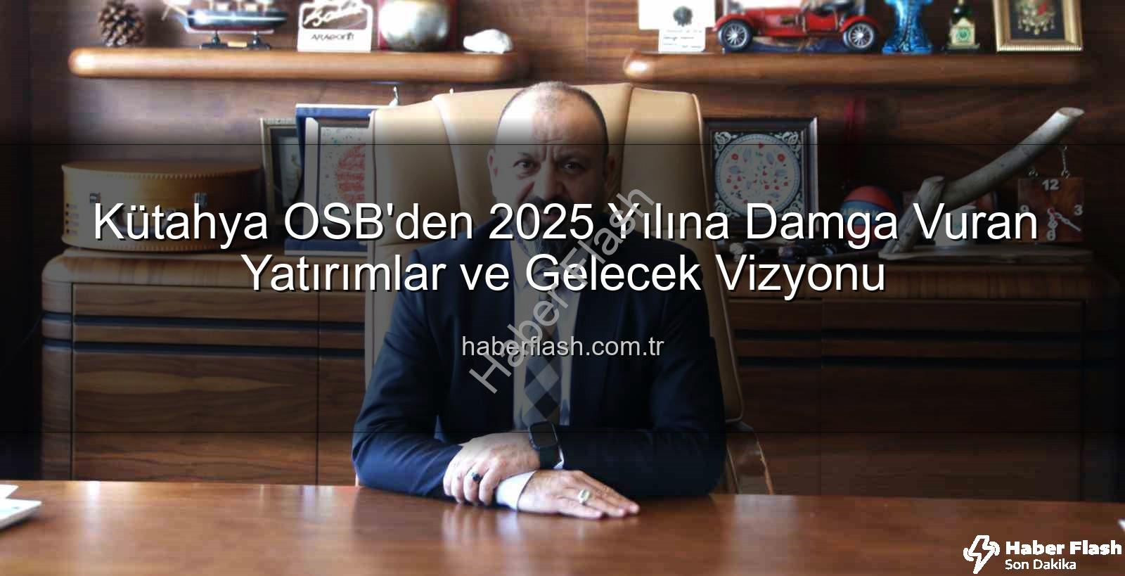 Kütahya OSB yatırımları - Kütahya OSB'den 2025 Yılına Damga Vuran Yatırımlar ve Gelecek Vizyonu
