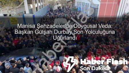 Manisa Şehzadeler’de Duygusal Veda: Başkan Gülşah Durbay Son Yolculuğuna Uğurlandı