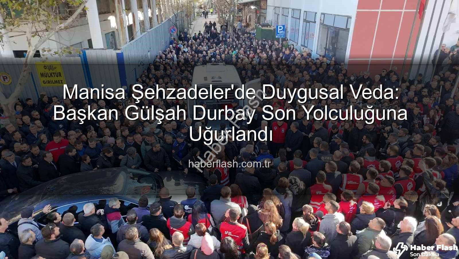 Gülşah Durbay - Manisa Şehzadeler'de Duygusal Veda: Başkan Gülşah Durbay Son Yolculuğuna Uğurlandı