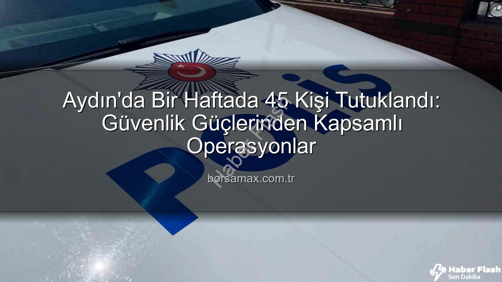 Aydın güvenlik operasyonu - Aydın'da Güvenlik Operasyonu: Bir Haftada 45 Kişi Tutuklandı, Suçlara Ağır Darbe!