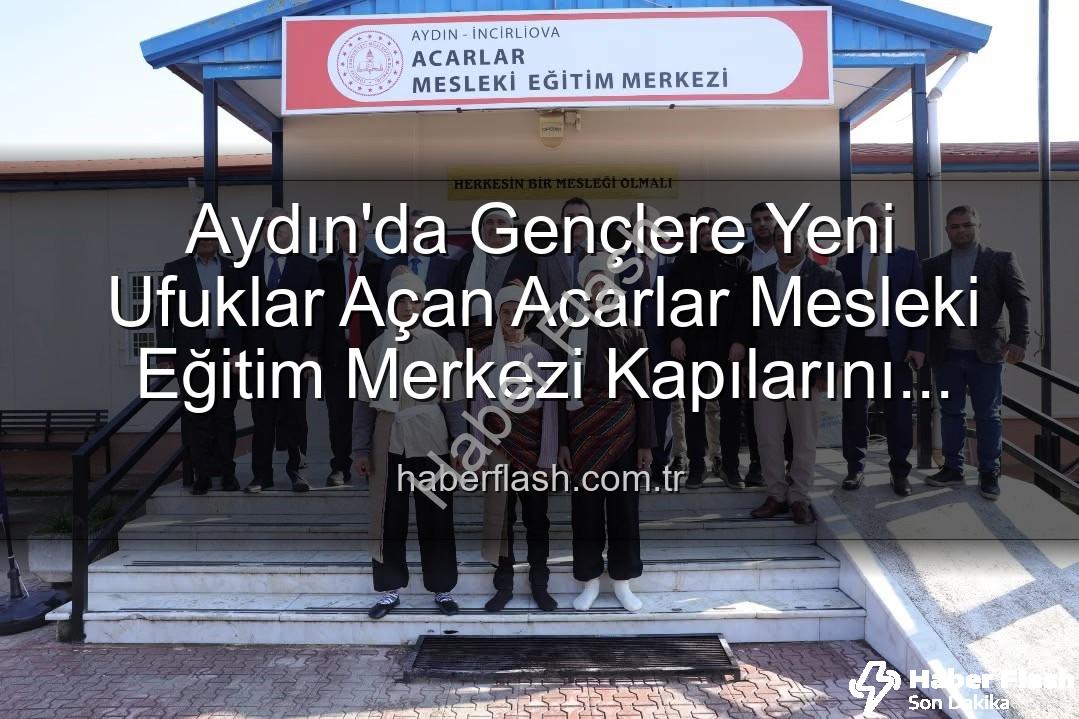 Acarlar Mesleki Eğitim Merkezi - Aydın'da Gençlere Yeni Ufuklar Açan Acarlar Mesleki Eğitim Merkezi Kapılarını Araladı