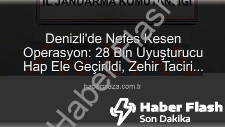 Denizli’de Nefes Kesen Operasyon: 28 Bin Uyuşturucu Hap Ele Geçirildi, Zehir Taciri Tutuklandı!