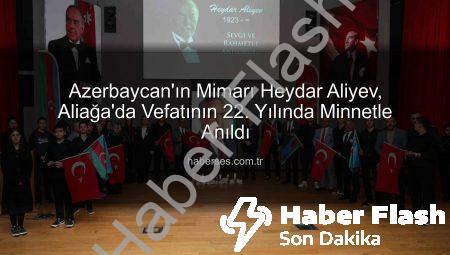 Azerbaycan’ın Mimarı Heydar Aliyev, Aliağa’da Vefatının 22. Yılında Saygıyla Anıldı