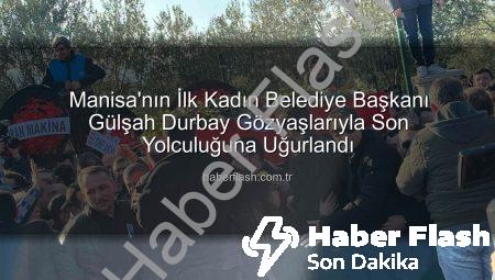 Manisa’nın İlk Kadın Belediye Başkanı Gülşah Durbay Gözyaşlarıyla Son Yolculuğuna Uğurlandı
