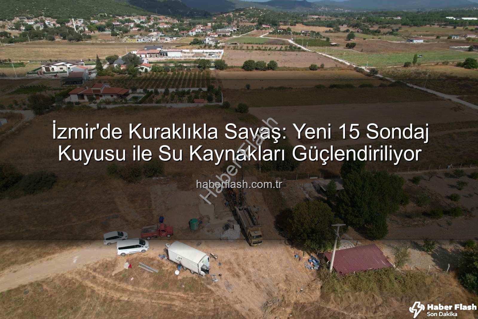 İzmir su kaynakları - İzmir'de Kuraklıkla Savaş: Yeni 15 Sondaj Kuyusu ile Su Kaynakları Güçlendiriliyor