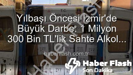 Yılbaşı Öncesi İzmir’de Büyük Darbe: 1 Milyon 300 Bin TL’lik Sahte Alkol Ele Geçirildi!