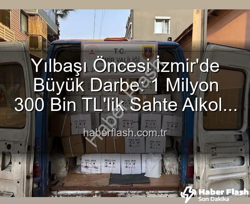 sahte alkol operasyonu - Yılbaşı Öncesi İzmir'de Büyük Darbe: 1 Milyon 300 Bin TL'lik Sahte Alkol Ele Geçirildi!