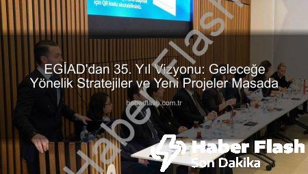 EGİAD’dan 35. Yıl Vizyonu: Geleceğe Yönelik Stratejiler ve Yeni Projeler Masada