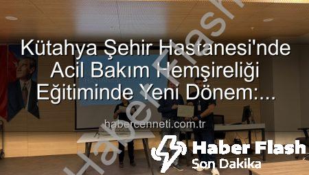 Kütahya Şehir Hastanesi’nde Acil Bakım Hemşireliği Eğitiminde Yeni Bir Dönem Başladı: Sertifikalar Sahiplerini Buldu!