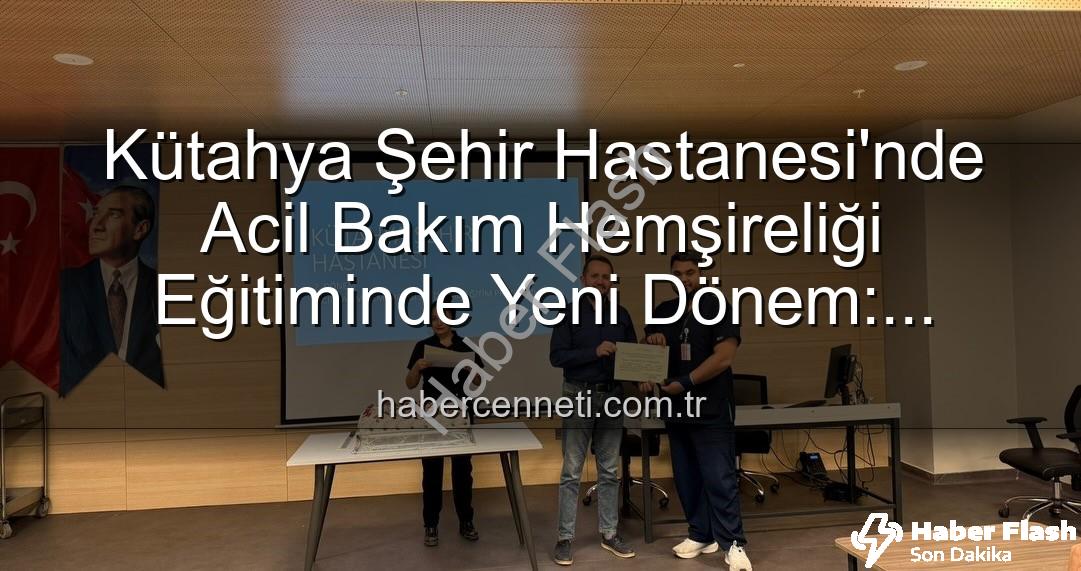 Acil Bakım Hemşireliği Eğitimi - Kütahya Şehir Hastanesi'nde Acil Bakım Hemşireliği Eğitiminde Yeni Bir Dönem Başladı: Sertifikalar Sahiplerini Buldu!