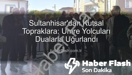 Sultanhisar’dan Kutsal Topraklara: Umre Yolcuları Dualarla Uğurlandı