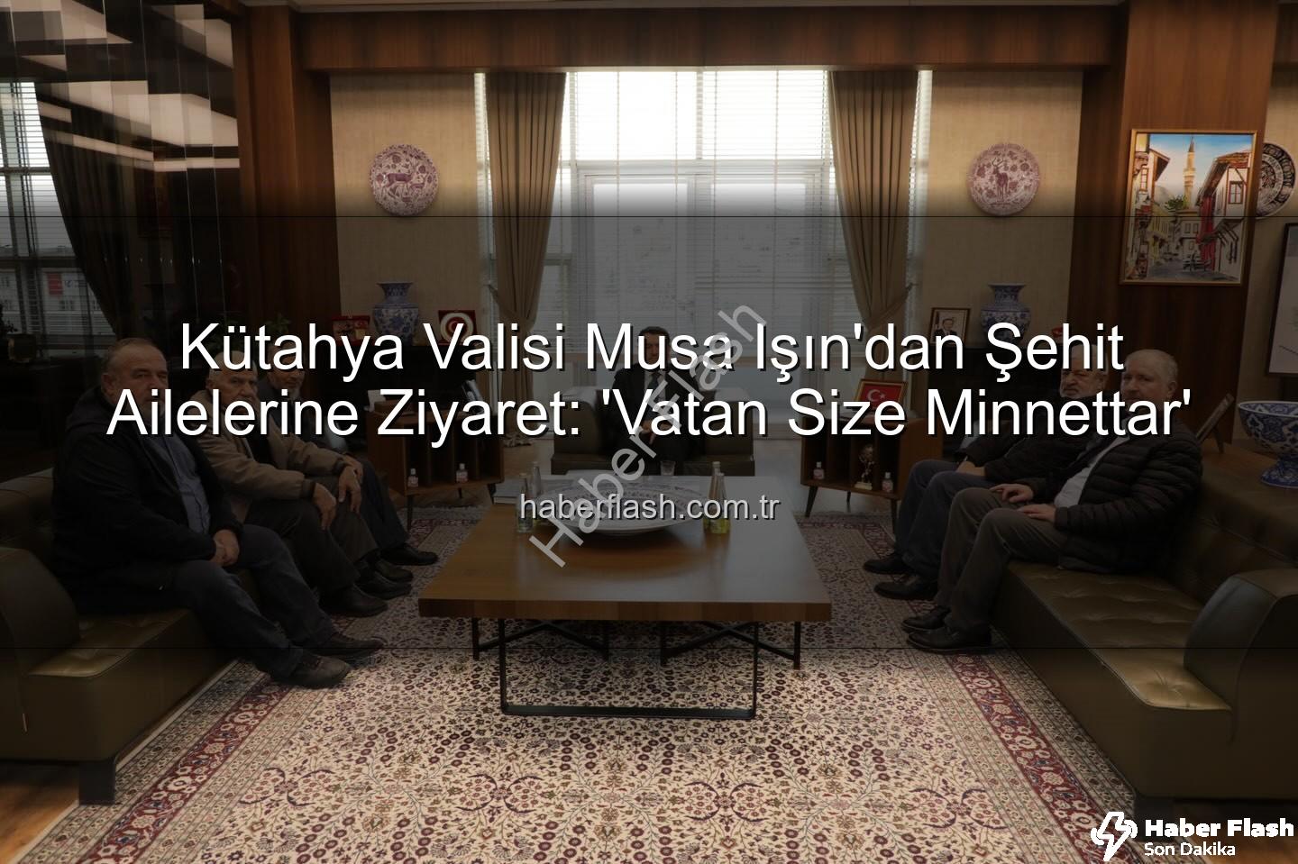 şehit aileleri - Kütahya Valisi Musa Işın'dan Şehit Ailelerine Ziyaret: 'Vatan Size Minnettar'