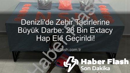 Denizli’de Zehir Tacirlerine Büyük Darbe: 28 Bin Extacy Hap Ele Geçirildi!