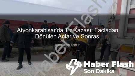Afyonkarahisar’da Tır Kazası: Faciadan Dönülen Anlar ve Sonrası