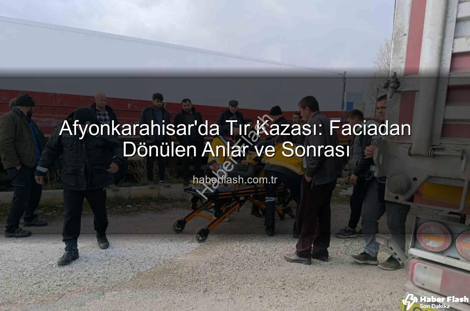 tır kazası Afyonkarahisar - Afyonkarahisar'da Tır Kazası: Faciadan Dönülen Anlar ve Sonrası
