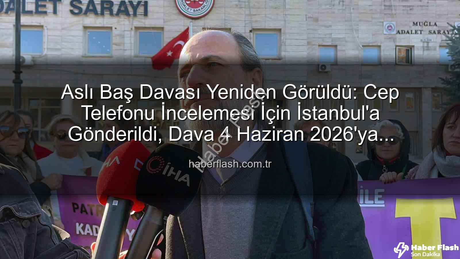 Aslı Baş davası - Aslı Baş Davası Yeniden Görüldü: Cep Telefonu İncelemesi İçin İstanbul'a Gönderildi, Dava 4 Haziran 2026'ya Ertelendi