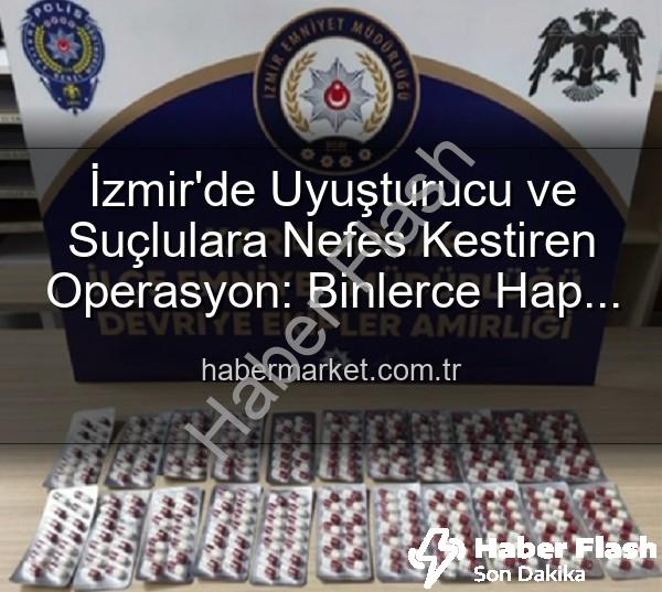 İzmir uyuşturucu operasyonu - İzmir Karabağlar'da Nefes Kesen Operasyon: Binlerce Uyuşturucu Hap Ele Geçirildi, 329 Aranan Şahıs Yakalandı