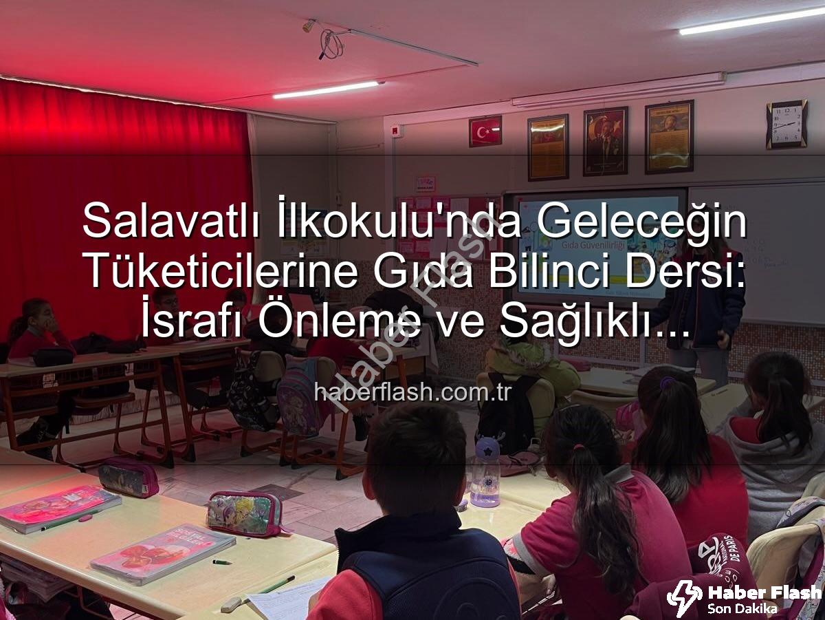 gıda bilinci eğitimi - Salavatlı İlkokulu'nda Geleceğin Tüketicilerine Gıda Bilinci Dersi: İsrafı Önleme ve Sağlıklı Seçimler Vurgusu