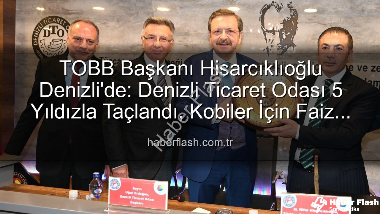 Denizli Ticaret Odası - TOBB Başkanı Hisarcıklıoğlu Denizli'de: Denizli Ticaret Odası 5 Yıldızla Taçlandı, Kobiler İçin Faiz İndirimi Çağrısı