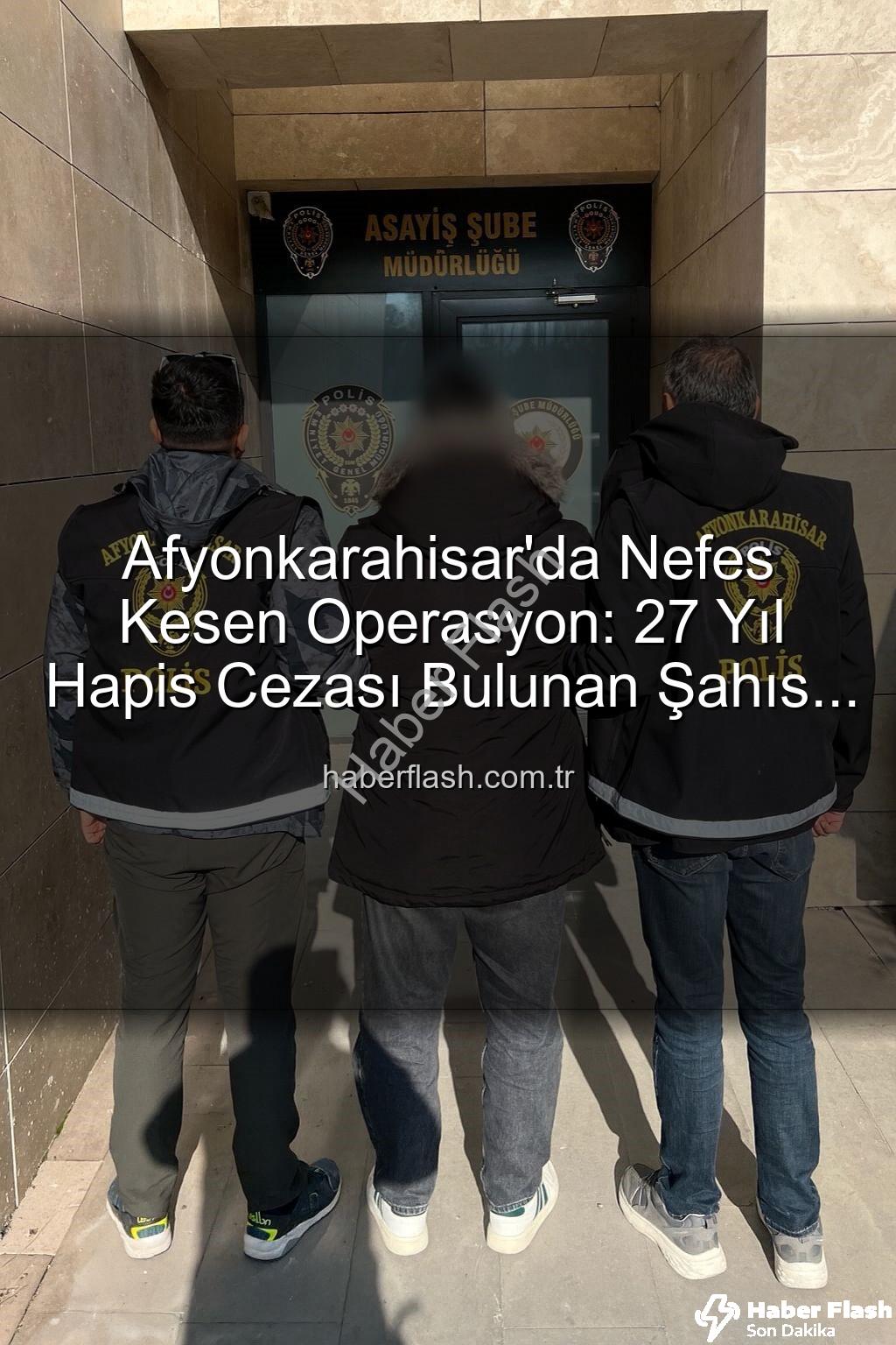 Afyonkarahisar polis - Afyonkarahisar'da Nefes Kesen Operasyon: 27 Yıl Hapis Cezası Bulunan Şahıs Yakalandı!