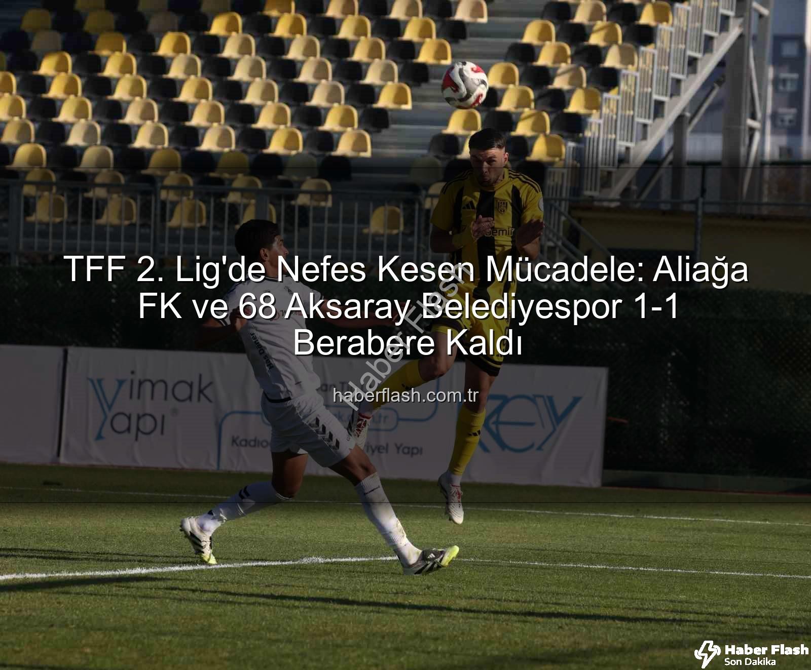 TFF 2. Lig - TFF 2. Lig'de Nefes Kesen Mücadele: Aliağa FK ve 68 Aksaray Belediyespor 1-1 Berabere Kaldı