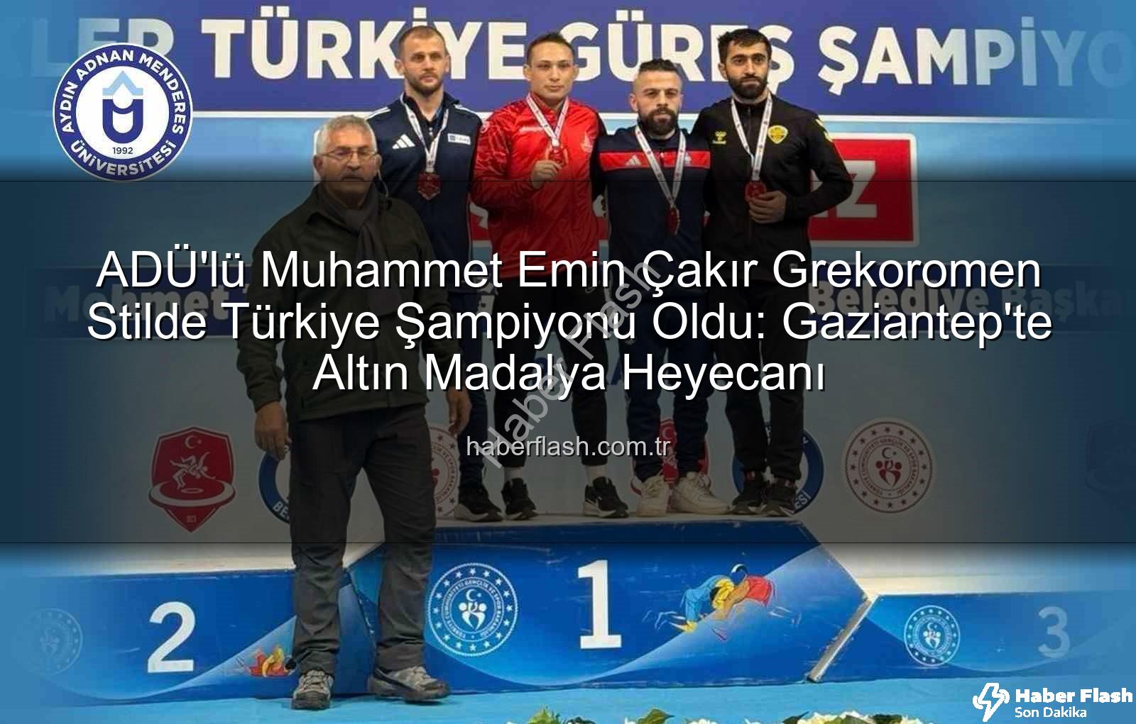 Muhammet Emin Çakır - ADÜ'lü Muhammet Emin Çakır Grekoromen Stilde Türkiye Şampiyonu Oldu: Gaziantep'te Altın Madalya Heyecanı