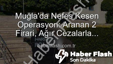 Muğla’da Nefes Kesen Operasyon: Aranan 2 Firari, Ağır Cezalarla Cezaevine Gönderildi!