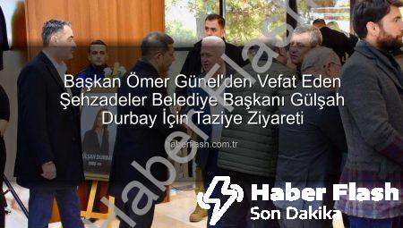 Başkan Ömer Günel’den Vefat Eden Şehzadeler Belediye Başkanı Gülşah Durbay İçin Taziye Ziyareti