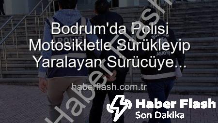 Bodrum’da Polisi Motosikletle Sürükleyip Yaralayan Sürücüye Tutuklama Cezası: Trafik Güvenliği Tehlikede!
