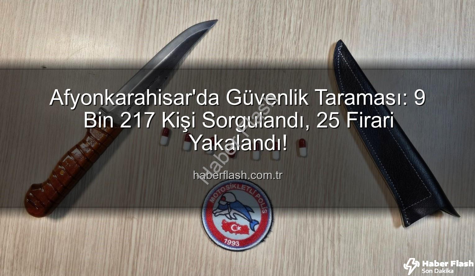 Afyonkarahisar polis sorgulama - Afyonkarahisar'da Güvenlik Taraması: 9 Bin 217 Kişi Sorgulandı, 25 Firari Yakalandı!