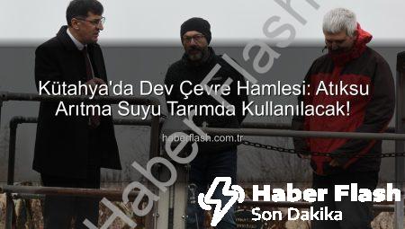 Kütahya’da Dev Çevre Hamlesi: Atıksu Arıtma Suyu Tarımda Kullanılacak!