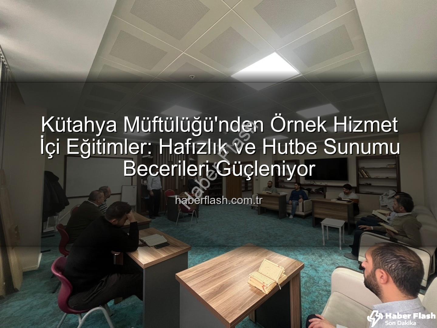 hizmet içi eğitim kursları - Kütahya Müftülüğü'nden Örnek Hizmet İçi Eğitimler: Hafızlık ve Hutbe Sunumu Becerileri Güçleniyor