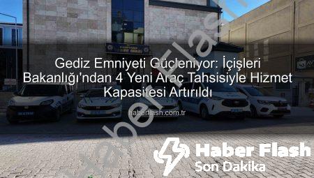 Gediz Emniyeti Güçleniyor: İçişleri Bakanlığı’ndan 4 Yeni Araç Tahsisiyle Hizmet Kapasitesi Artırıldı