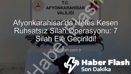 Afyonkarahisar’da Nefes Kesen Ruhsatsız Silah Operasyonu: 7 Silah Ele Geçirildi!