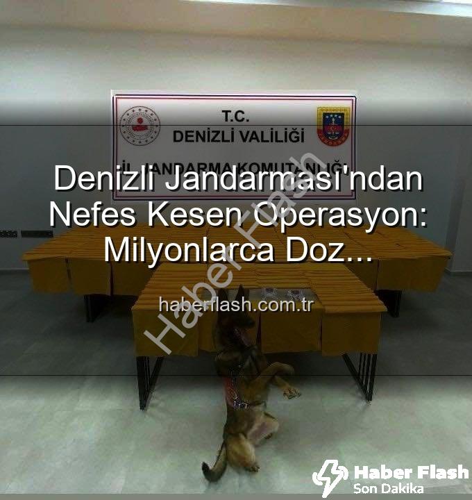 Sentetik Uyuşturucu - Denizli Jandarması'ndan Nefes Kesen Operasyon: Milyonlarca Doz Uyuşturucu Ele Geçirildi!
