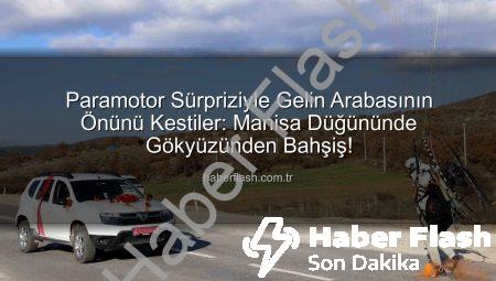 Paramotor Sürpriziyle Gelin Arabasının Önünü Kestiler: Manisa Düğününde Gökyüzünden Bahşiş!