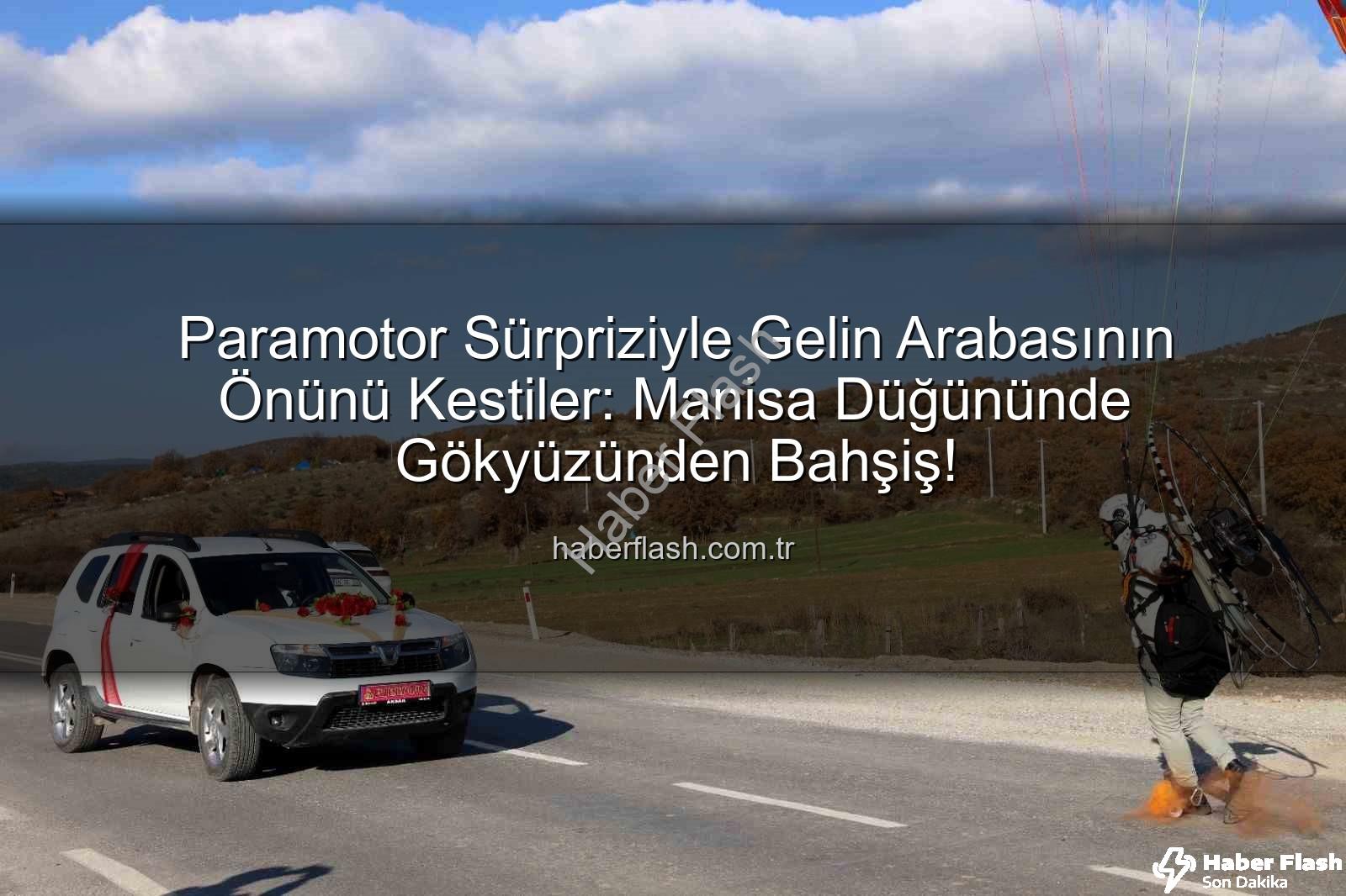 paramotor sürprizi - Paramotor Sürpriziyle Gelin Arabasının Önünü Kestiler: Manisa Düğününde Gökyüzünden Bahşiş!