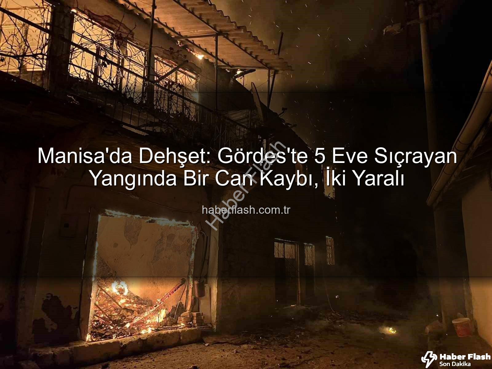 Manisa Gördes Yangını - Manisa'da Dehşet: Gördes'te 5 Eve Sıçrayan Yangında Bir Can Kaybı, İki Yaralı