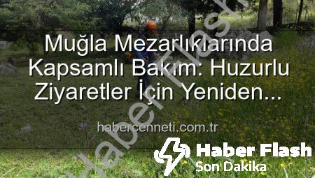 Muğla Mezarlıklarına Yepyeni Bir Düzen: Bakım ve Temizlik Çalışmaları Aralıksız Devam Ediyor