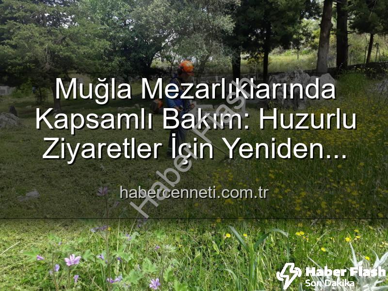 Muğla mezarlıkları - Muğla Mezarlıklarına Yepyeni Bir Düzen: Bakım ve Temizlik Çalışmaları Aralıksız Devam Ediyor